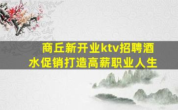 商丘新开业ktv招聘酒水促销打造高薪职业人生